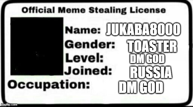 Meme Stealing License | JUKABA8000; TOASTER; DM GOD; RUSSIA; DM GOD | image tagged in meme stealing license | made w/ Imgflip meme maker