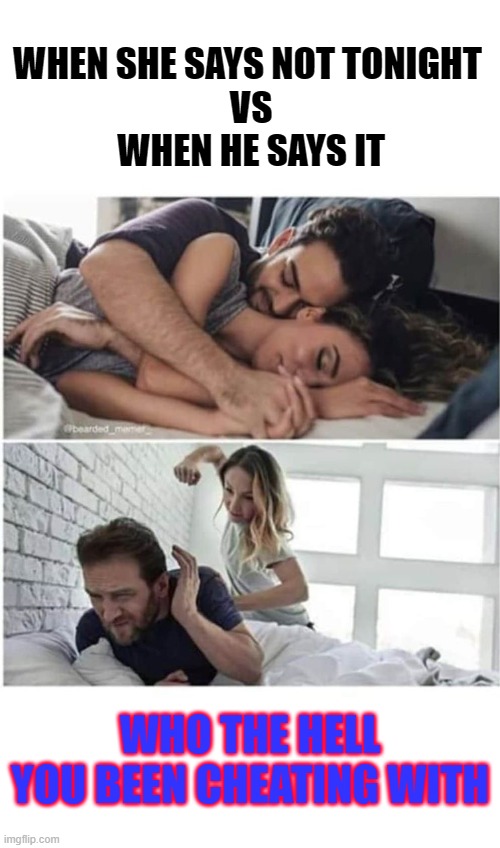 Sleep Disordered | WHEN SHE SAYS NOT TONIGHT 
VS
WHEN HE SAYS IT; WHO THE HELL YOU BEEN CHEATING WITH | image tagged in sleep,cheat,wife,husband | made w/ Imgflip meme maker