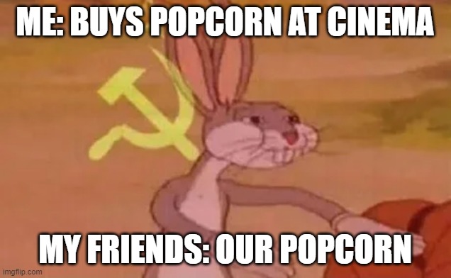 Bugs bunny communist | ME: BUYS POPCORN AT CINEMA; MY FRIENDS: OUR POPCORN | image tagged in bugs bunny communist | made w/ Imgflip meme maker