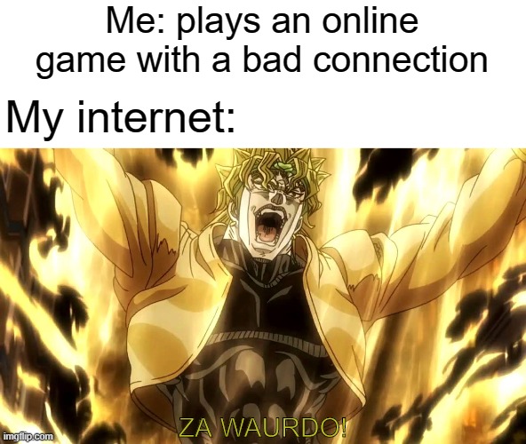 wanna jojo meme? | Me: plays an online game with a bad connection; My internet:; ZA WAURDO! | image tagged in za warudo | made w/ Imgflip meme maker