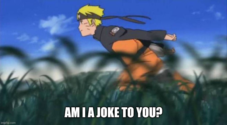 naruto run area 51 | AM I A JOKE TO YOU? | image tagged in naruto run area 51 | made w/ Imgflip meme maker