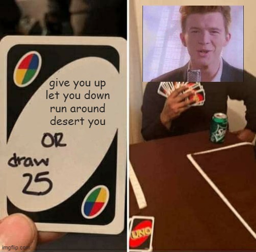 RickRoll strikes again! | give you up
let you down
run around
desert you | image tagged in memes,uno draw 25 cards | made w/ Imgflip meme maker