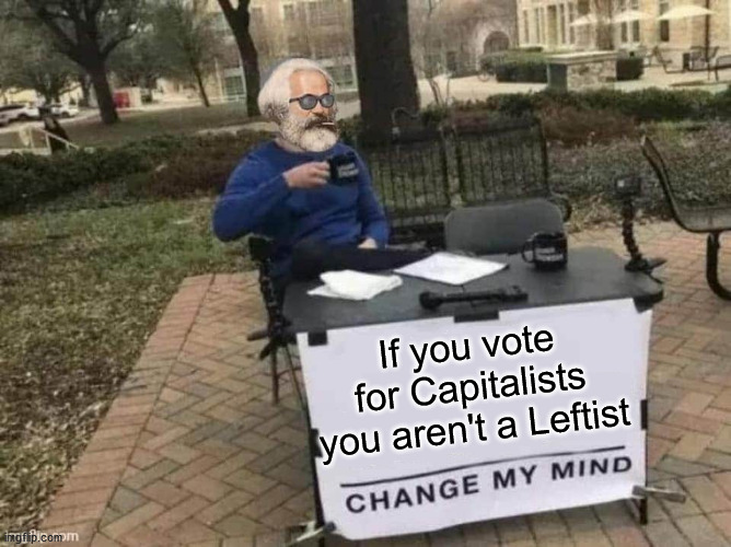 Marx Change my mind | If you vote for Capitalists you aren't a Leftist | image tagged in marx change my mind,capitalism,leftists,left | made w/ Imgflip meme maker