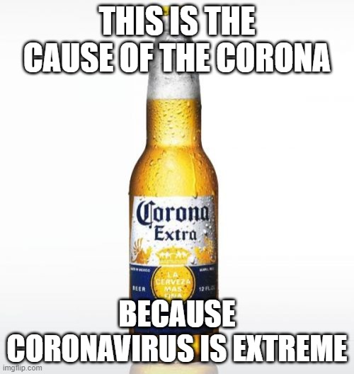 Corona | THIS IS THE CAUSE OF THE CORONA; BECAUSE CORONAVIRUS IS EXTREME | image tagged in memes,corona | made w/ Imgflip meme maker
