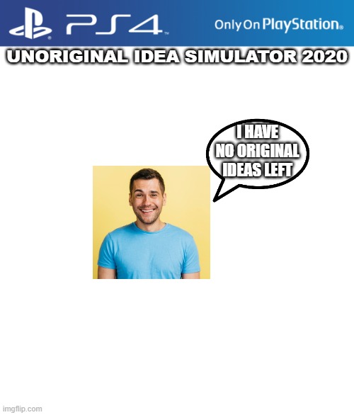 PS4 case | UNORIGINAL IDEA SIMULATOR 2020; I HAVE NO ORIGINAL IDEAS LEFT | image tagged in ps4 case | made w/ Imgflip meme maker
