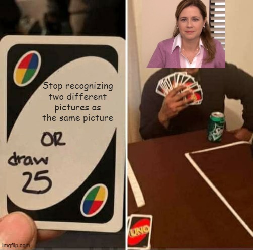 UNO Draw 25 Cards | Stop recognizing two different pictures as the same picture | image tagged in memes,uno draw 25 cards | made w/ Imgflip meme maker