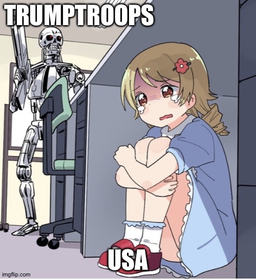 TrumpTroops, they just show up out of nowhere.  Nobody's safe from them. | TRUMPTROOPS; USA | image tagged in anime girl hiding from terminator | made w/ Imgflip meme maker