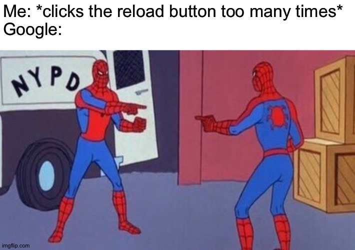 There's two of them | Me: *clicks the reload button too many times*
Google: | image tagged in spiderman pointing at spiderman,memes,funny,google,clones,lag | made w/ Imgflip meme maker
