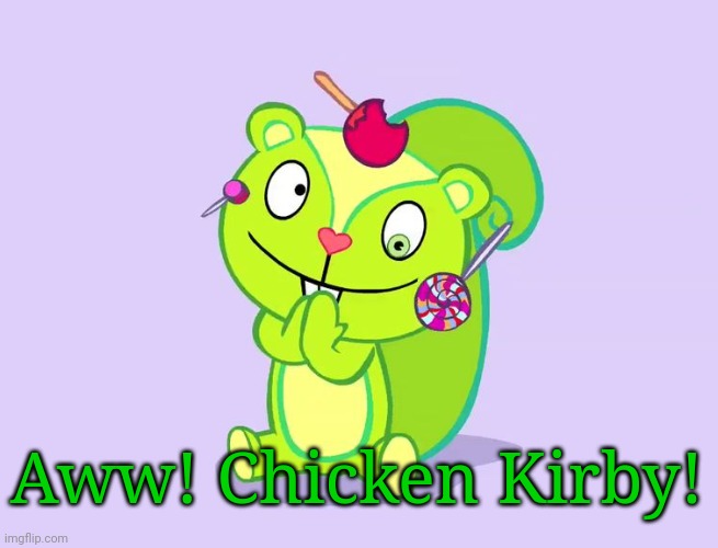 Cute Nutty (HTF) | Aww! Chicken Kirby! | image tagged in cute nutty htf | made w/ Imgflip meme maker