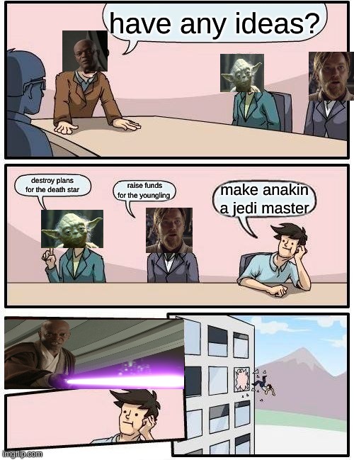 Boardroom Meeting Suggestion | have any ideas? destroy plans for the death star; raise funds for the youngling; make anakin a jedi master | image tagged in memes,boardroom meeting suggestion | made w/ Imgflip meme maker