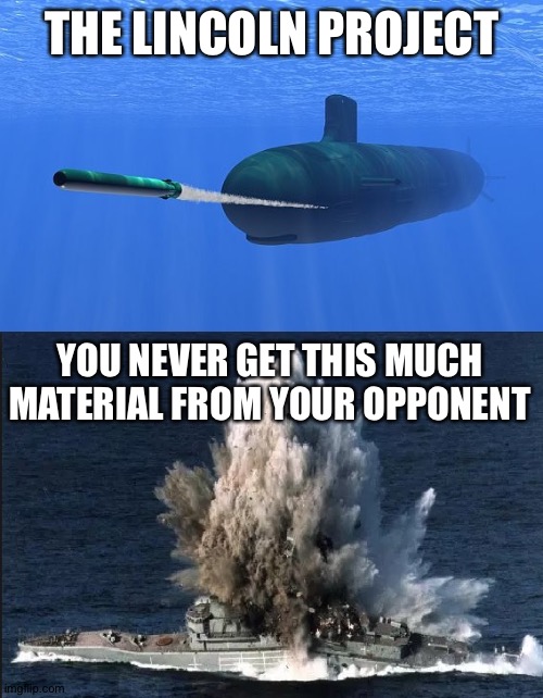 torpedo submarine | THE LINCOLN PROJECT YOU NEVER GET THIS MUCH MATERIAL FROM YOUR OPPONENT | image tagged in torpedo submarine | made w/ Imgflip meme maker