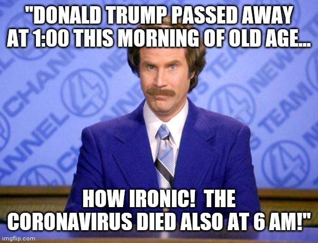 This just in  | "DONALD TRUMP PASSED AWAY AT 1:00 THIS MORNING OF OLD AGE... HOW IRONIC!  THE CORONAVIRUS DIED ALSO AT 6 AM!" | image tagged in this just in,coronavirus,made in china,died,2020 | made w/ Imgflip meme maker