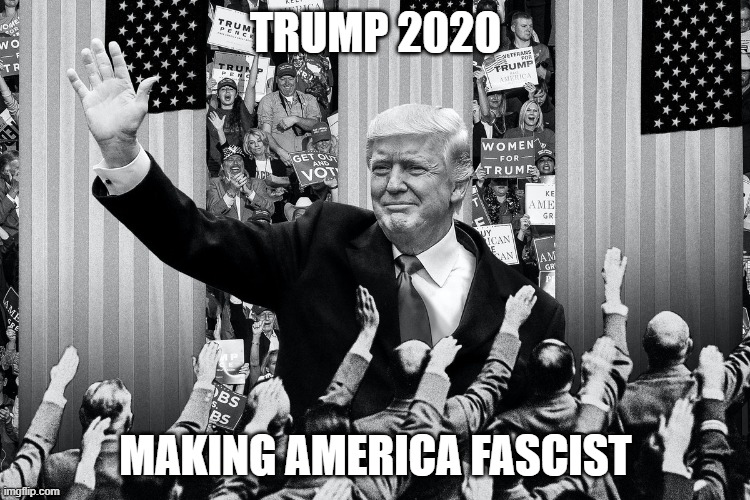 Trump 2020: Making America Fascist | TRUMP 2020; MAKING AMERICA FASCIST | image tagged in trump,president,fascism,dictatotr,politics,potus | made w/ Imgflip meme maker