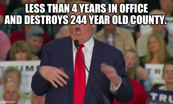 Donald Trump Mocking Disabled | LESS THAN 4 YEARS IN OFFICE AND DESTROYS 244 YEAR OLD COUNTY. | image tagged in donald trump mocking disabled | made w/ Imgflip meme maker