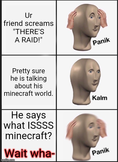 Panik Kalm Panik Meme | Ur friend screams "THERE'S A RAID!"; Pretty sure he is talking about his minecraft world. He says what ISSSS minecraft? Wait wha- | image tagged in memes,panik kalm panik,there's,a,raid,wait what | made w/ Imgflip meme maker