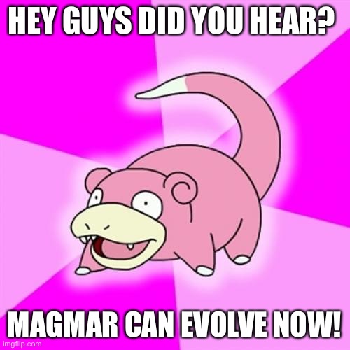 Slowpoke Meme | HEY GUYS DID YOU HEAR? MAGMAR CAN EVOLVE NOW! | image tagged in memes,slowpoke | made w/ Imgflip meme maker