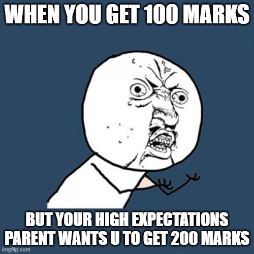 Asian parents be like | WHEN YOU GET 100 MARKS; BUT YOUR HIGH EXPECTATIONS PARENT WANTS U TO GET 200 MARKS | image tagged in memes,y u no | made w/ Imgflip meme maker