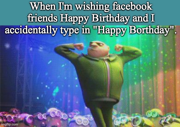 Despicable me | When I'm wishing facebook friends Happy Birthday and I accidentally type in "Happy Borthday". | image tagged in despicable me,happy birthday,facebook | made w/ Imgflip meme maker