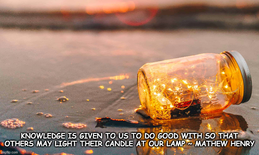 Lighting of one's flame | KNOWLEDGE IS GIVEN TO US TO DO GOOD WITH SO THAT OTHERS MAY LIGHT THEIR CANDLE AT OUR LAMP ~ MATHEW HENRY | image tagged in knowledge,candle,lamp | made w/ Imgflip meme maker