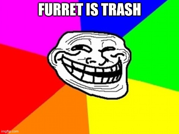 How 2 troll someone 101, i dont hate furret | FURRET IS TRASH | image tagged in memes,troll face colored | made w/ Imgflip meme maker