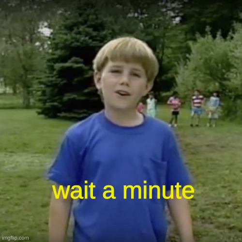 Kazoo kid wait a minute who are you | wait a minute | image tagged in kazoo kid wait a minute who are you | made w/ Imgflip meme maker