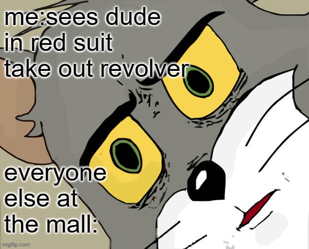 Unsettled Tom | me:sees dude in red suit take out revolver; everyone else at the mall: | image tagged in memes,unsettled tom | made w/ Imgflip meme maker