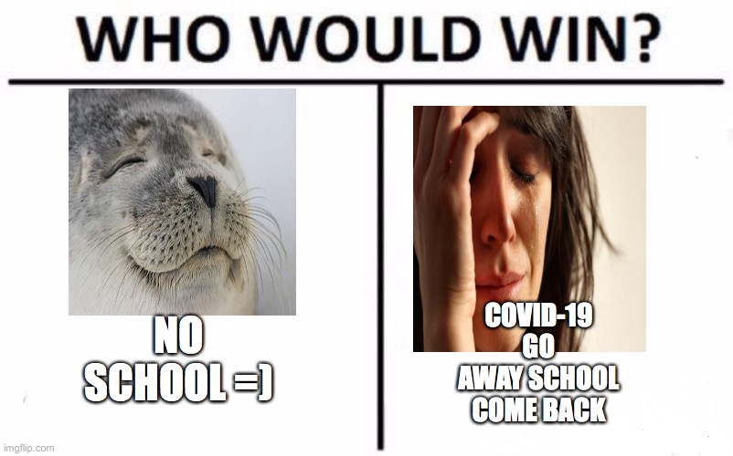 Who Would Win? Meme | NO SCHOOL =); COVID-19 GO AWAY SCHOOL COME BACK | image tagged in memes,who would win | made w/ Imgflip meme maker