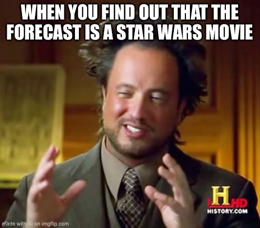 I have just come to a realization | WHEN YOU FIND OUT THAT THE FORECAST IS A STAR WARS MOVIE | image tagged in memes,ancient aliens | made w/ Imgflip meme maker