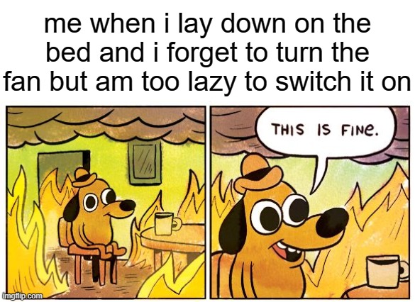 This Is Fine Meme | me when i lay down on the bed and i forget to turn the fan but am too lazy to switch it on | image tagged in memes,this is fine,relatable | made w/ Imgflip meme maker