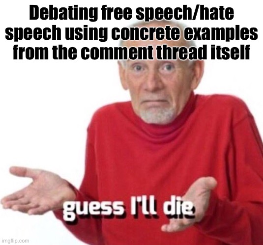 When you ground the conversation in immediate, tangible examples of free speech/hate speech and get accused of sealioning. Hah. | Debating free speech/hate speech using concrete examples from the comment thread itself | image tagged in guess ill die,free speech,hate speech,the daily struggle imgflip edition,first world imgflip problems,imgflip trolls | made w/ Imgflip meme maker