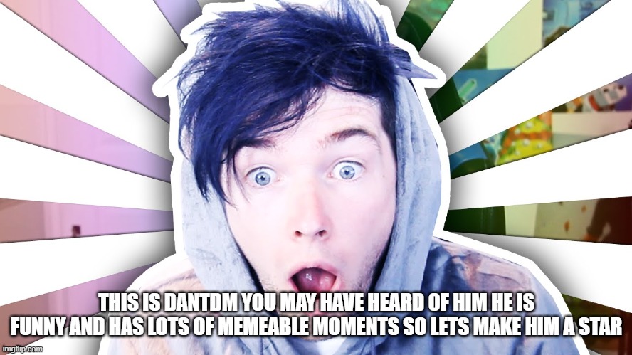THIS IS DANTDM YOU MAY HAVE HEARD OF HIM HE IS FUNNY AND HAS LOTS OF MEMEABLE MOMENTS SO LETS MAKE HIM A STAR | made w/ Imgflip meme maker