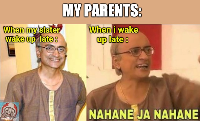 ?? | MY PARENTS:; When i wake up late :; When my sister wake up  late : | image tagged in tarak_mehta_ka_ulta_chasma | made w/ Imgflip meme maker