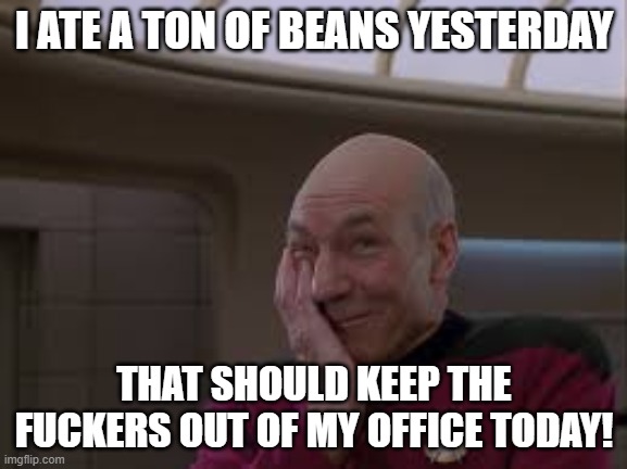 Coworkers | I ATE A TON OF BEANS YESTERDAY; THAT SHOULD KEEP THE FUCKERS OUT OF MY OFFICE TODAY! | image tagged in picard smirk facepalm | made w/ Imgflip meme maker