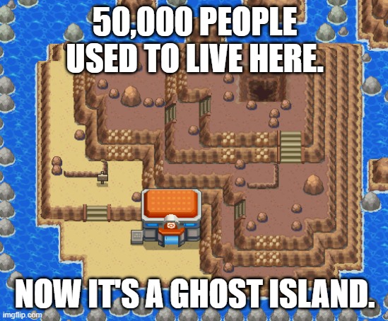 50,000 People Used to Live on Cinnabar Island | 50,000 PEOPLE USED TO LIVE HERE. NOW IT'S A GHOST ISLAND. | image tagged in memes,pokemon,cinnabar island,50000 people used to live here,copypastas,so true memes | made w/ Imgflip meme maker