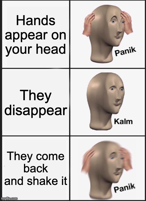 panik at the hands | Hands appear on your head; They disappear; They come back and shake it | image tagged in memes,panik kalm panik | made w/ Imgflip meme maker