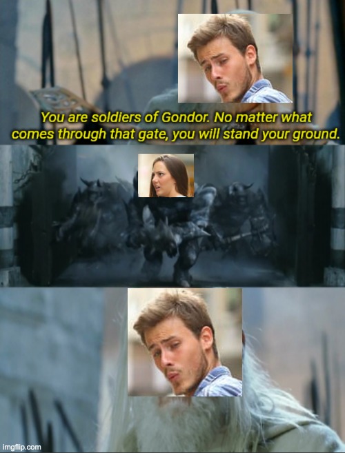 He did not want to see that | image tagged in you are soldiers of gondor | made w/ Imgflip meme maker