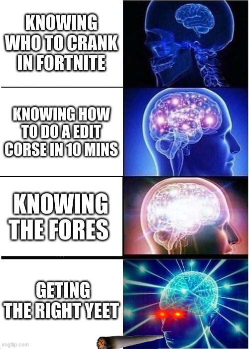 Expanding Brain | KNOWING WHO TO CRANK IN FORTNITE; KNOWING HOW TO DO A EDIT CORSE IN 10 MINS; KNOWING THE FORES; GETING THE RIGHT YEET | image tagged in memes,expanding brain | made w/ Imgflip meme maker
