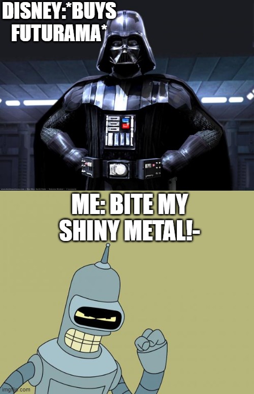 OH YOU LITTLE! | DISNEY:*BUYS FUTURAMA*; ME: BITE MY SHINY METAL!- | image tagged in darth vader,bender | made w/ Imgflip meme maker