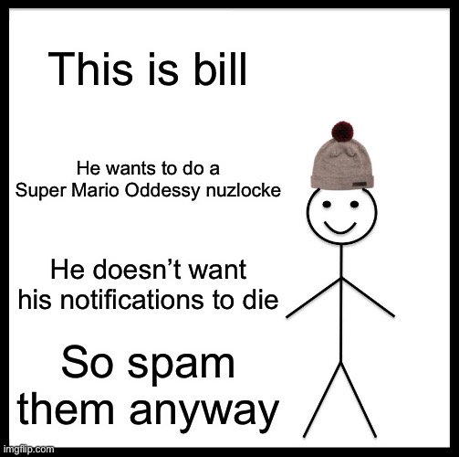 Be Like Bill Meme | This is bill; He wants to do a Super Mario Oddessy nuzlocke; He doesn’t want his notifications to die; So spam them anyway | image tagged in memes,be like bill | made w/ Imgflip meme maker