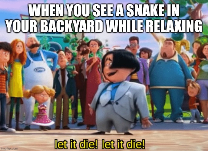 Let it die, let it die | WHEN YOU SEE A SNAKE IN YOUR BACKYARD WHILE RELAXING | image tagged in let it die let it die | made w/ Imgflip meme maker