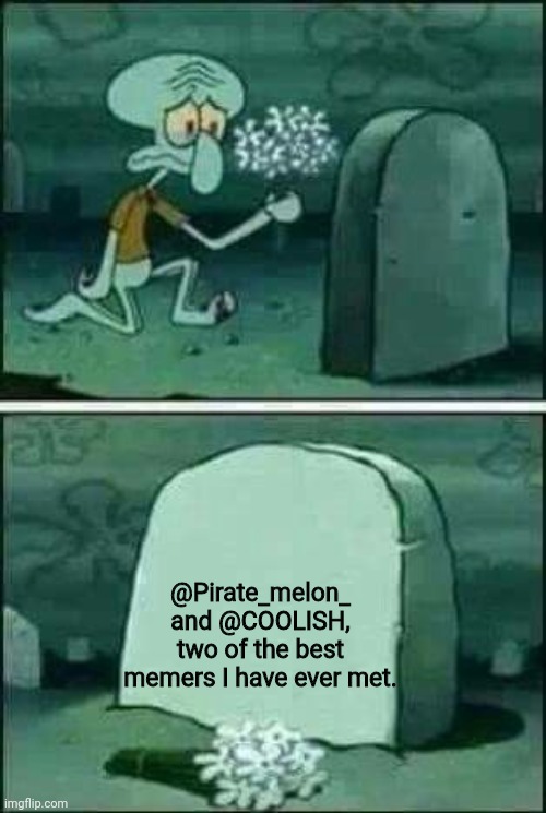 grave spongebob | @Pirate_melon_ and @COOLISH, two of the best memers I have ever met. | image tagged in grave spongebob | made w/ Imgflip meme maker