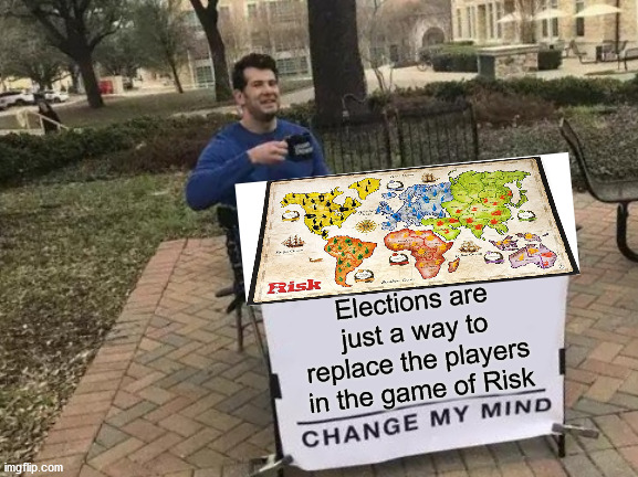Change My Mind | Elections are just a way to replace the players in the game of Risk | image tagged in memes,change my mind,2020 elections,but thats none of my business,first world problems,endgame | made w/ Imgflip meme maker