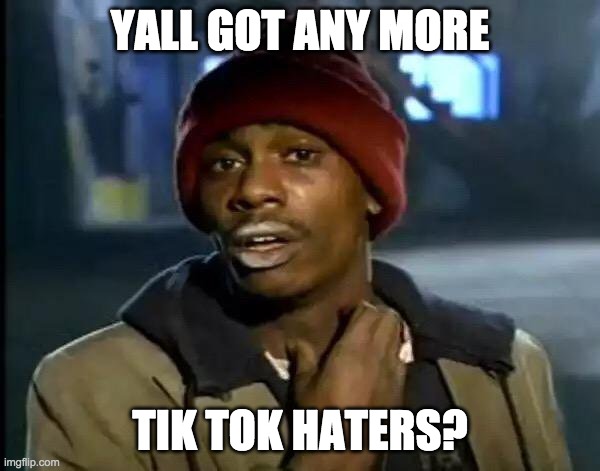 Y'all Got Any More Of That | YALL GOT ANY MORE; TIK TOK HATERS? | image tagged in memes,y'all got any more of that | made w/ Imgflip meme maker