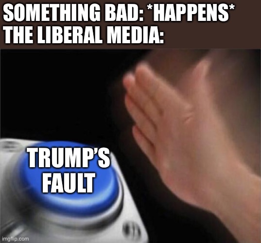 Liberal media and trump lol | SOMETHING BAD: *HAPPENS*
THE LIBERAL MEDIA:; TRUMP’S FAULT | image tagged in liberals,media,trump | made w/ Imgflip meme maker