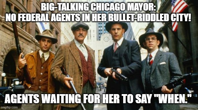 Untouchables agents | BIG-TALKING CHICAGO MAYOR: 
NO FEDERAL AGENTS IN HER BULLET-RIDDLED CITY! AGENTS WAITING FOR HER TO SAY "WHEN." | image tagged in untouchables agents | made w/ Imgflip meme maker