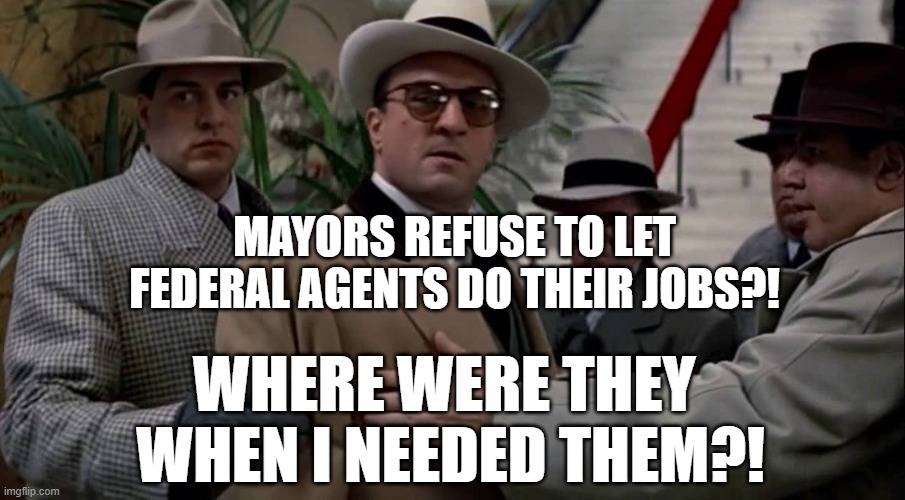 Mayors for Murder Campaign... | MAYORS REFUSE TO LET FEDERAL AGENTS DO THEIR JOBS?! WHERE WERE THEY 
WHEN I NEEDED THEM?! | image tagged in al capone ticked off | made w/ Imgflip meme maker