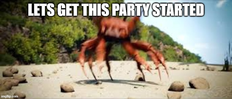 crab rave | LETS GET THIS PARTY STARTED | image tagged in crab rave | made w/ Imgflip meme maker