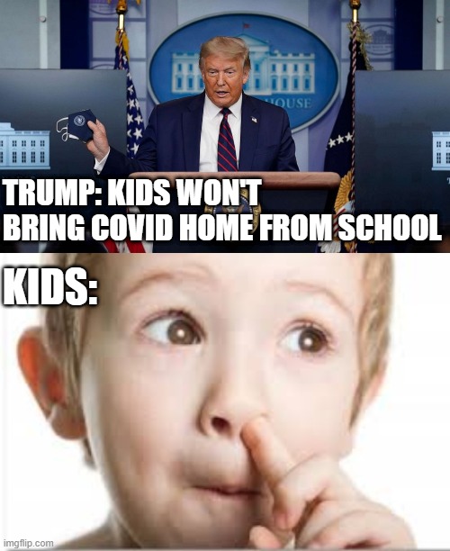 COVID Nose | TRUMP: KIDS WON'T BRING COVID HOME FROM SCHOOL; KIDS: | image tagged in trump,nosepicking,schoolreopening | made w/ Imgflip meme maker