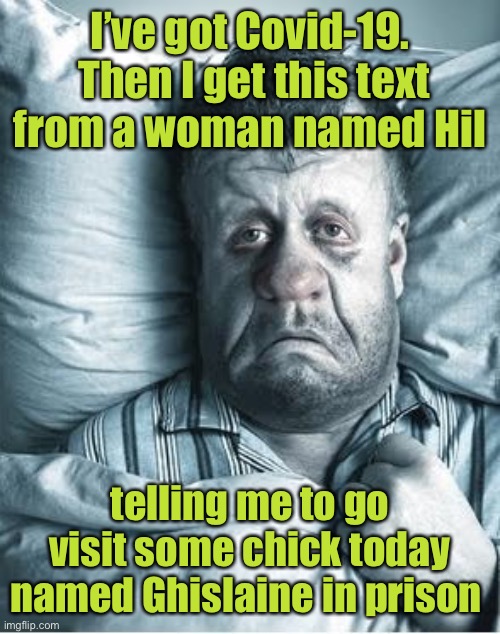 Change of tactics | I’ve got Covid-19.  Then I get this text from a woman named Hil; telling me to go visit some chick today named Ghislaine in prison | image tagged in taco bell 2020,hillary clinton,covid19,ghislaine maxwell,prison visit,death | made w/ Imgflip meme maker