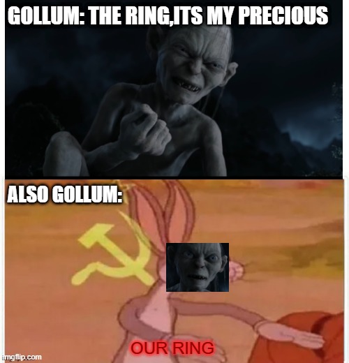 Whats Tater precious ? | GOLLUM: THE RING,ITS MY PRECIOUS; ALSO GOLLUM:; OUR RING | image tagged in communist bugs bunny,lord of the rings,lotr | made w/ Imgflip meme maker